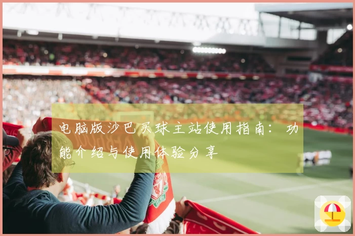 电脑版沙巴买球主站使用指南：功能介绍与使用体验分享