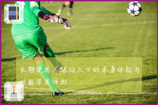 长期使用买球站入口的亲身体验与功能深度评测