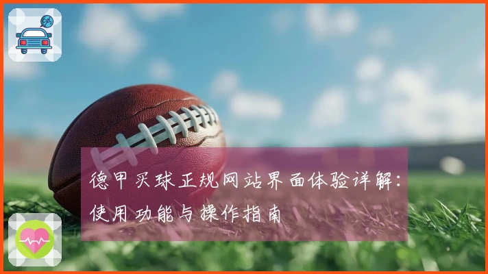 德甲买球正规网站界面体验详解：使用功能与操作指南