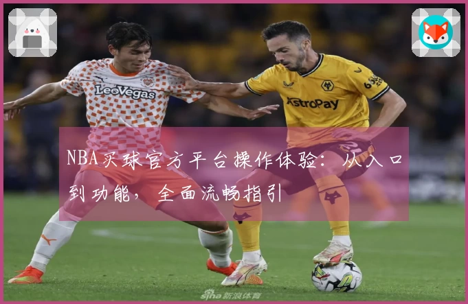 NBA买球官方平台操作体验：从入口到功能，全面流畅指引