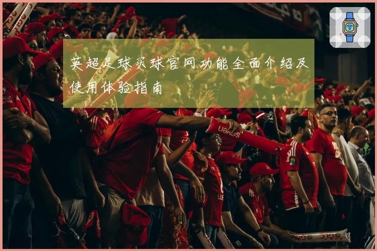 英超足球买球官网功能全面介绍及使用体验指南