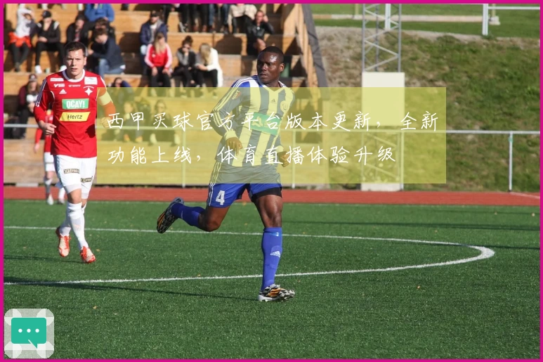 西甲买球官方平台版本更新，全新功能上线，体育直播体验升级