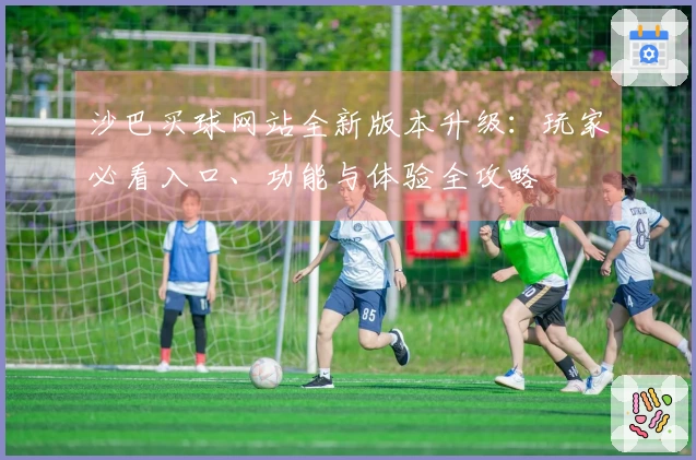 沙巴买球网站全新版本升级：玩家必看入口、功能与体验全攻略